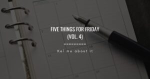 Five Things for Friday (vol. 4) - Kel me about it