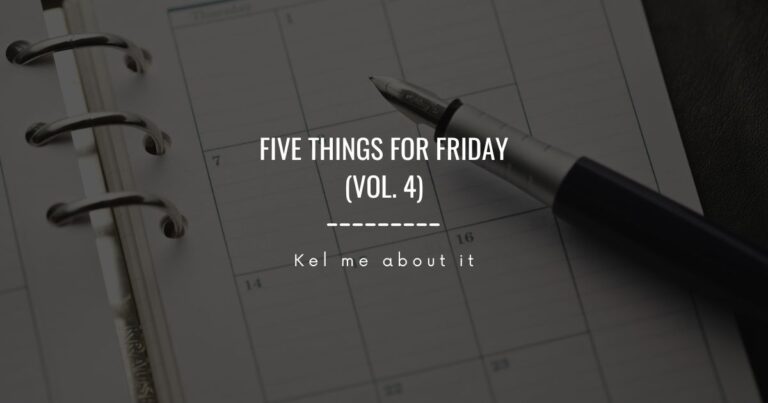 Five Things for Friday (vol. 4) - Kel me about it