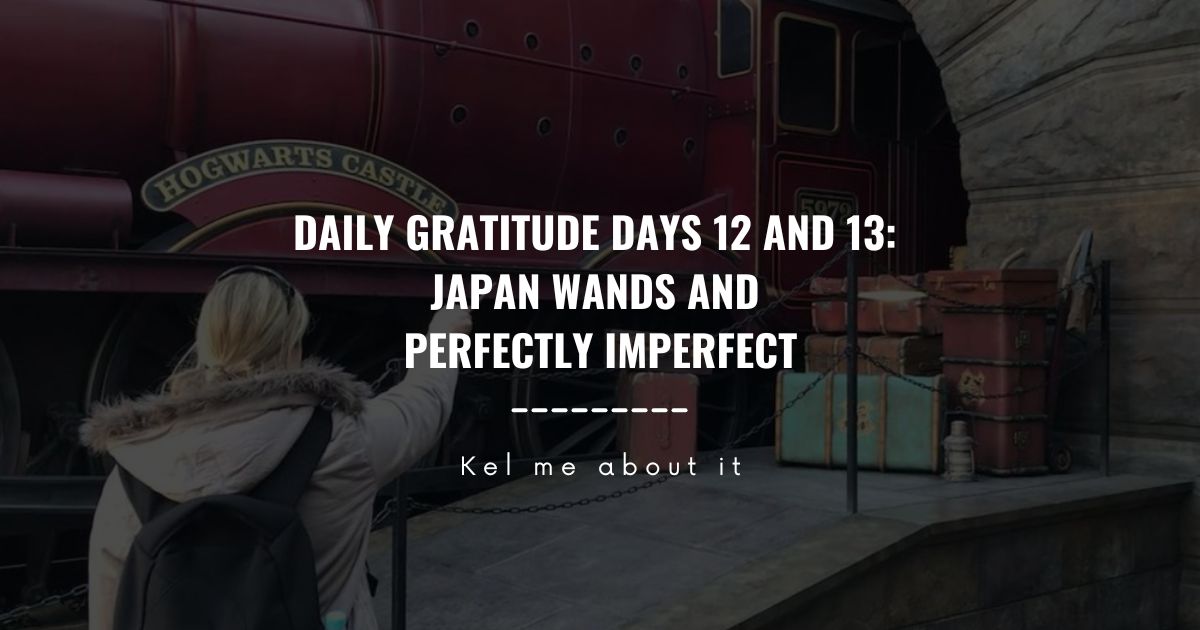 Header reading “Daily Gratitude Days 12 and 13: Japan Wands and Perfectly Imperfect” over a woman facing the Hogwarts Express